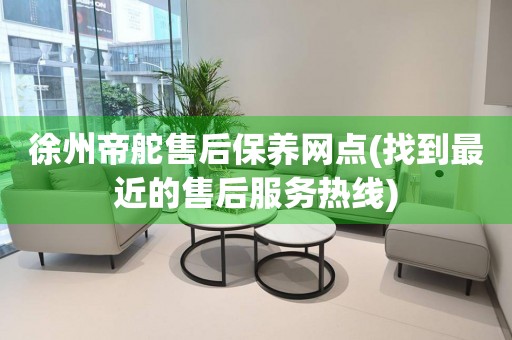 徐州帝舵售后保養(yǎng)網(wǎng)點(diǎn)(找到最近的售后服務(wù)熱線)