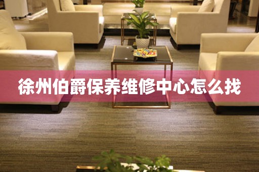 徐州伯爵保養(yǎng)維修中心怎么找