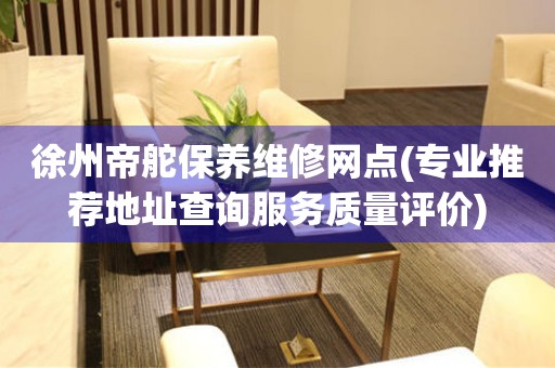 徐州帝舵保養(yǎng)維修網(wǎng)點(diǎn)(專業(yè)推薦地址查詢服務(wù)質(zhì)量評(píng)價(jià))