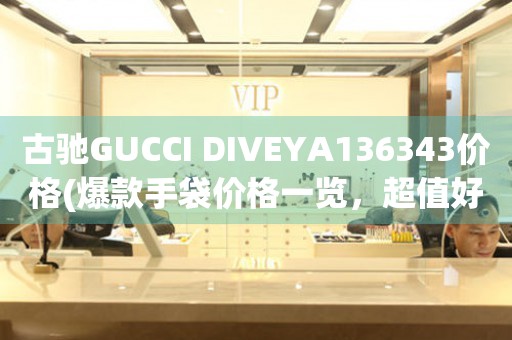 古馳GUCCI DIVEYA136343價格(爆款手袋價格一覽，超值好貨不容錯過)