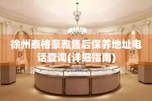 徐州泰格豪雅售后保養(yǎng)地址電話查詢(詳細指南)
