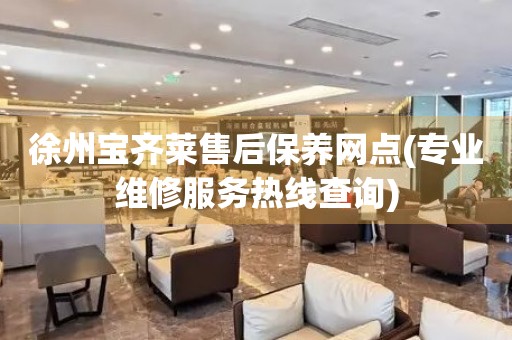 徐州寶齊萊售后保養(yǎng)網(wǎng)點(專業(yè)維修服務(wù)熱線查詢)