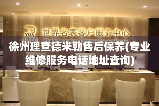 徐州理查德米勒售后保養(yǎng)(專業(yè)維修服務(wù)電話地址查詢)