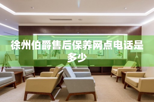 徐州伯爵售后保養(yǎng)網(wǎng)點(diǎn)電話是多少
