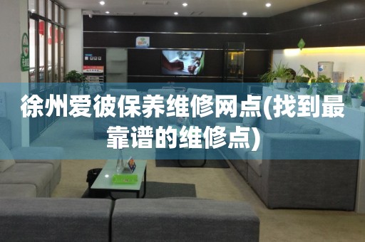 徐州愛彼保養(yǎng)維修網(wǎng)點(找到最靠譜的維修點)