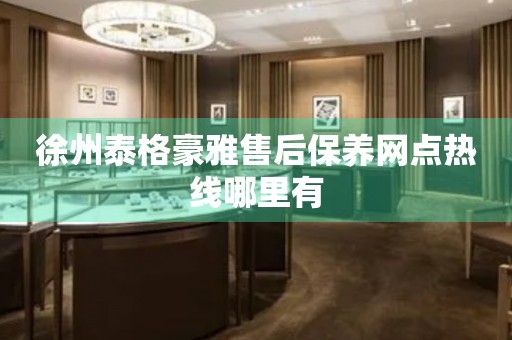 徐州泰格豪雅售后保養(yǎng)網(wǎng)點熱線哪里有