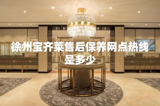 徐州寶齊萊售后保養(yǎng)網(wǎng)點熱線是多少