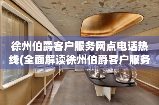 徐州伯爵客戶服務(wù)網(wǎng)點電話熱線(全面解讀徐州伯爵客戶服務(wù)網(wǎng)點電話熱線)