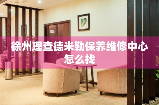 徐州理查德米勒保養(yǎng)維修中心怎么找