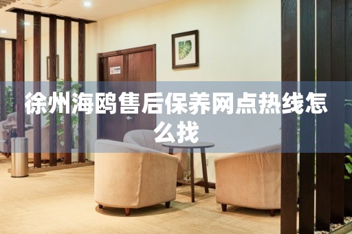 徐州海鷗售后保養(yǎng)網(wǎng)點熱線怎么找