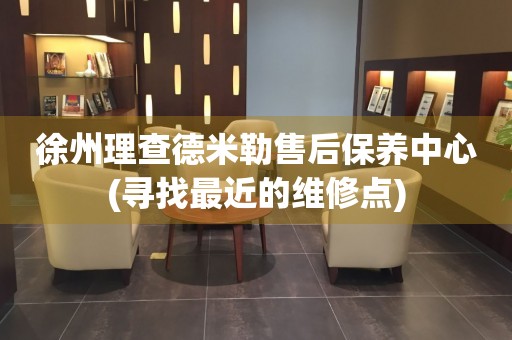 徐州理查德米勒售后保養(yǎng)中心(尋找最近的維修點)
