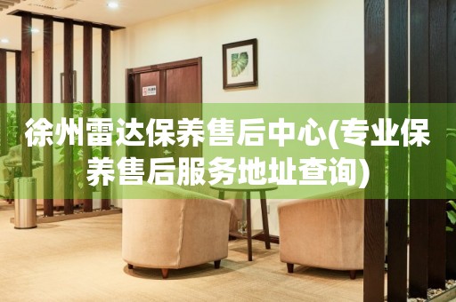 徐州雷達(dá)保養(yǎng)售后中心(專業(yè)保養(yǎng)售后服務(wù)地址查詢)
