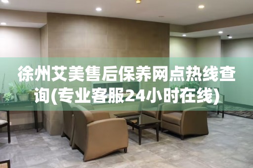 徐州艾美售后保養(yǎng)網(wǎng)點(diǎn)熱線查詢(專業(yè)客服24小時(shí)在線)