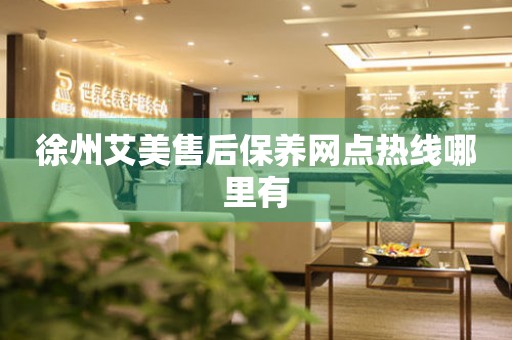 徐州艾美售后保養(yǎng)網(wǎng)點(diǎn)熱線哪里有