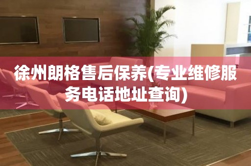 徐州朗格售后保養(yǎng)(專業(yè)維修服務(wù)電話地址查詢)