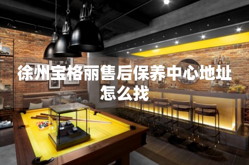 徐州寶格麗售后保養(yǎng)中心地址怎么找