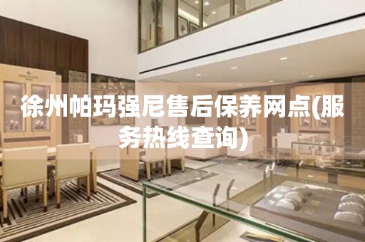 徐州帕瑪強(qiáng)尼售后保養(yǎng)網(wǎng)點(diǎn)(服務(wù)熱線查詢)