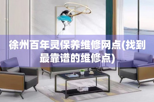 徐州百年靈保養(yǎng)維修網(wǎng)點(diǎn)(找到最靠譜的維修點(diǎn))