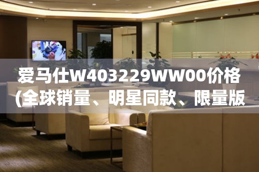 愛馬仕W403229WW00價格(全球銷量、明星同款、限量版等熱銷爆款)