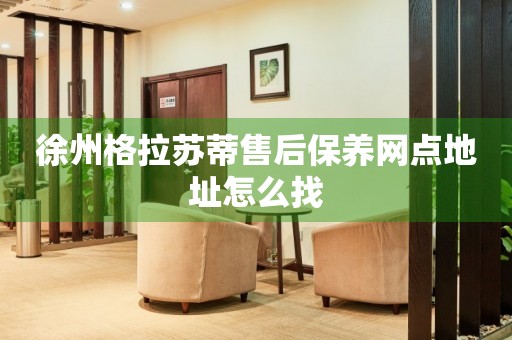 徐州格拉蘇蒂售后保養(yǎng)網(wǎng)點(diǎn)地址怎么找