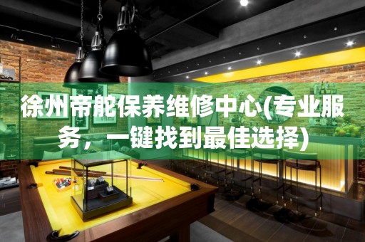 徐州帝舵保養(yǎng)維修中心(專業(yè)服務(wù)，一鍵找到最佳選擇)