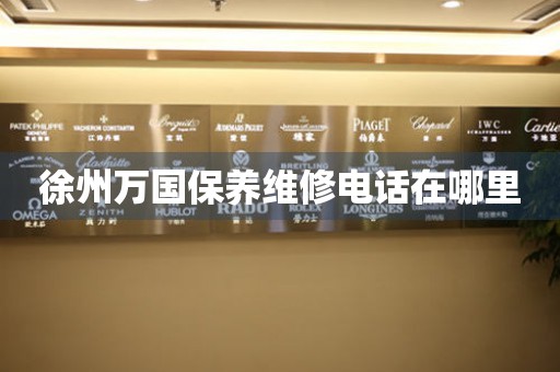 徐州萬國保養(yǎng)維修電話在哪里
