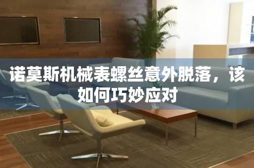 諾莫斯機械表螺絲意外脫落，該如何巧妙應(yīng)對