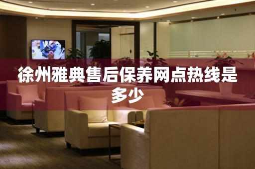 徐州雅典售后保養(yǎng)網(wǎng)點(diǎn)熱線是多少