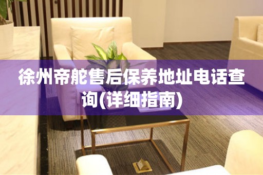 徐州帝舵售后保養(yǎng)地址電話查詢(詳細(xì)指南)