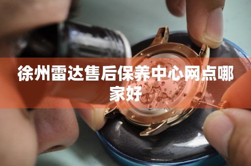 徐州雷達售后保養(yǎng)中心網(wǎng)點哪家好