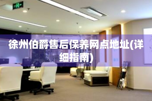 徐州伯爵售后保養(yǎng)網(wǎng)點地址(詳細指南)