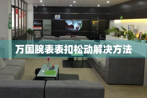 萬國腕表表扣松動解決方法