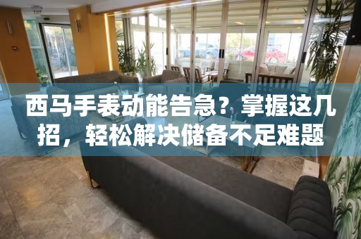 西馬手表動(dòng)能告急？掌握這幾招，輕松解決儲(chǔ)備不足難題