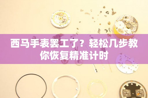 西馬手表罷工了？輕松幾步教你恢復(fù)精準(zhǔn)計(jì)時(shí)