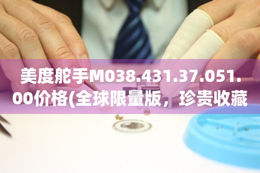 美度舵手M038.431.37.051.00價(jià)格(全球限量版，珍貴收藏價(jià)值不容錯(cuò)過(guò))