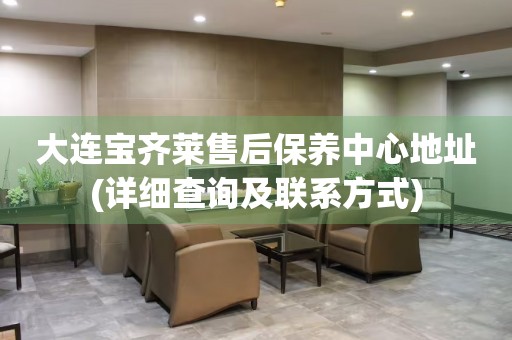 大連寶齊萊售后保養(yǎng)中心地址(詳細(xì)查詢及聯(lián)系方式)