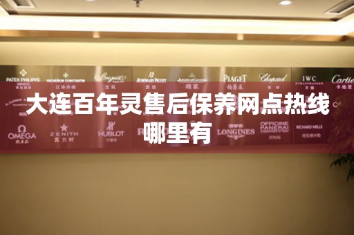 大連百年靈售后保養(yǎng)網(wǎng)點(diǎn)熱線哪里有