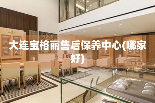 大連寶格麗售后保養(yǎng)中心(哪家好)