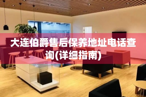 大連伯爵售后保養(yǎng)地址電話查詢(詳細(xì)指南)