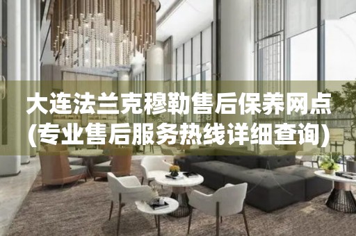 大連法蘭克穆勒售后保養(yǎng)網(wǎng)點(diǎn)(專業(yè)售后服務(wù)熱線詳細(xì)查詢)