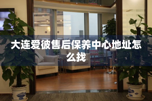 大連愛彼售后保養(yǎng)中心地址怎么找