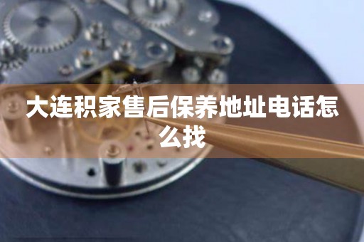 大連積家售后保養(yǎng)地址電話怎么找