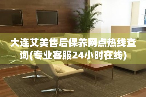 大連艾美售后保養(yǎng)網(wǎng)點(diǎn)熱線查詢(專業(yè)客服24小時(shí)在線)