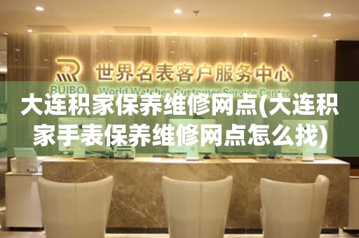 大連積家保養(yǎng)維修網(wǎng)點(diǎn)(大連積家手表保養(yǎng)維修網(wǎng)點(diǎn)怎么找)