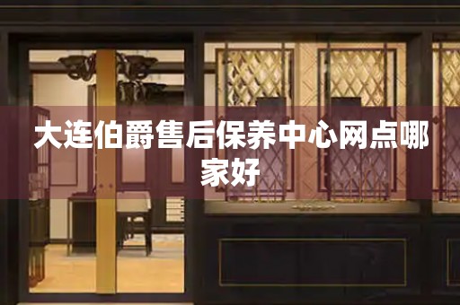 大連伯爵售后保養(yǎng)中心網(wǎng)點哪家好