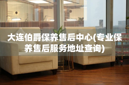 大連伯爵保養(yǎng)售后中心(專業(yè)保養(yǎng)售后服務(wù)地址查詢)