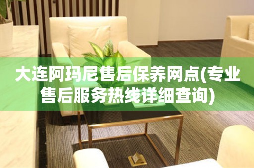 大連阿瑪尼售后保養(yǎng)網(wǎng)點(diǎn)(專業(yè)售后服務(wù)熱線詳細(xì)查詢)