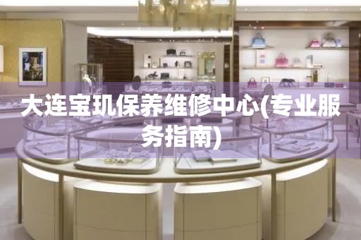 大連寶璣保養(yǎng)維修中心(專業(yè)服務(wù)指南)