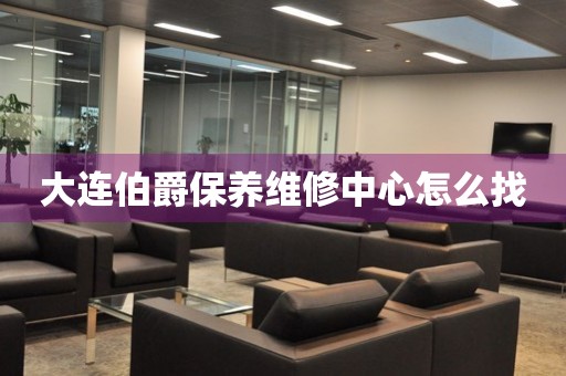 大連伯爵保養(yǎng)維修中心怎么找