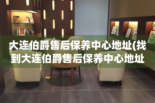 大連伯爵售后保養(yǎng)中心地址(找到大連伯爵售后保養(yǎng)中心地址的方法)